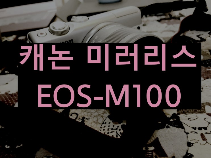 캐논 미러리스 EOS-M100 개봉기