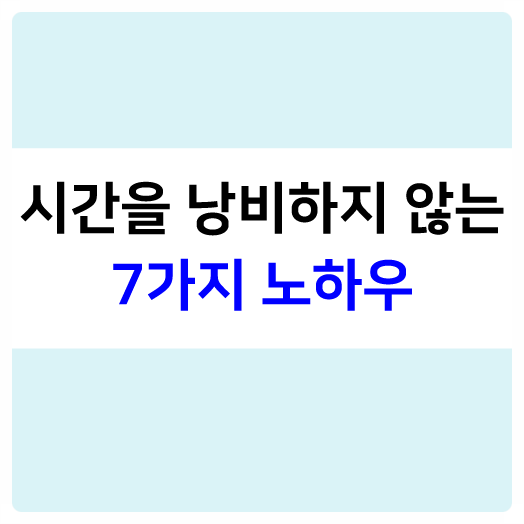 시간을 낭비하지 않는 7가지 노하우