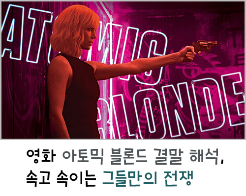  영화 아토믹 블론드 결말 해석, 속고 속이는 그들만의 전쟁