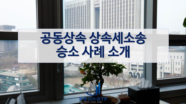  공동상속 상속세소송 승소사례 소개!