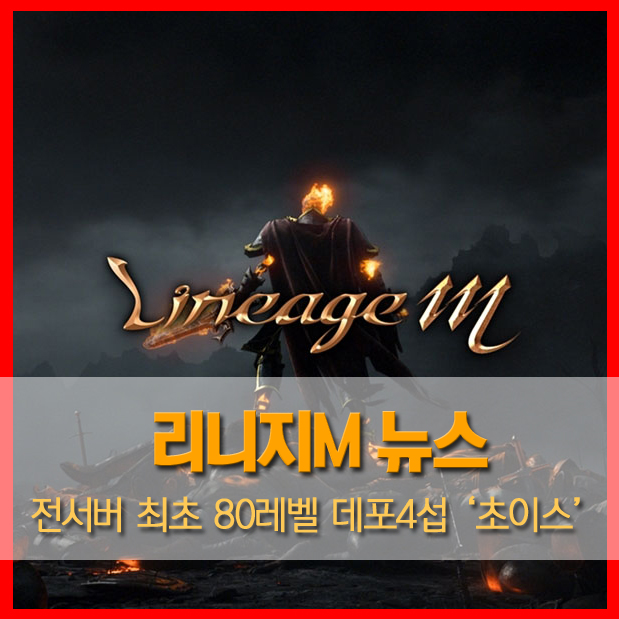  [린M뉴스] 리니지M 데포4섭 '초이스'님 전 서버 최초 80레벨 달성 / 80레벨 보상 / 80레벨 이후 보상 / 초이스 장비 / 리니지M 1위