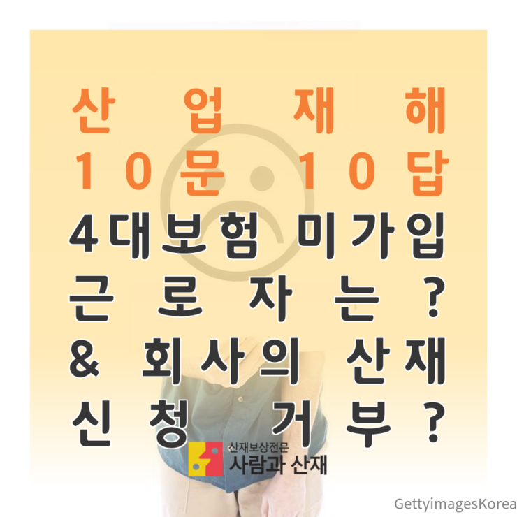  [산업재해 10문 10답] Q3.4대보험 미가입 근로자는요? Q4.회사에서 산재신청을 거부해요! 