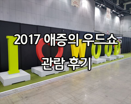 애증의  2017 우드쇼 관람 후기 전해드립니다~!