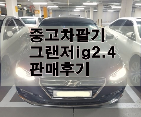 중고차팔기 내차팔기  그랜저ig2.4모델17년식 판매후기(sk셀카)