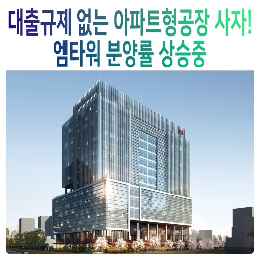  대출규제 없는 아파트형공장 사자! 엠타워 분양률 상승중(선착순 호실계약)
