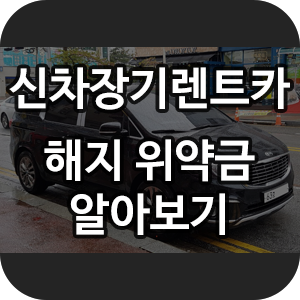  신차장기렌트카 중도해지 위약금 수수료 알아보기~!