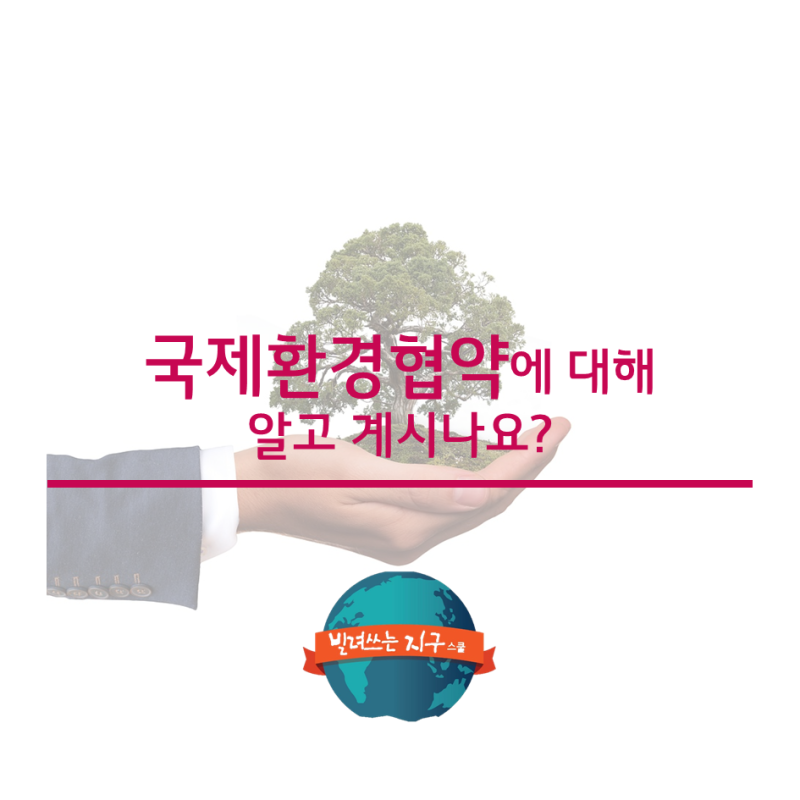 국제환경협약에 대해 알고계시나요? (빌려쓰는 지구스쿨)