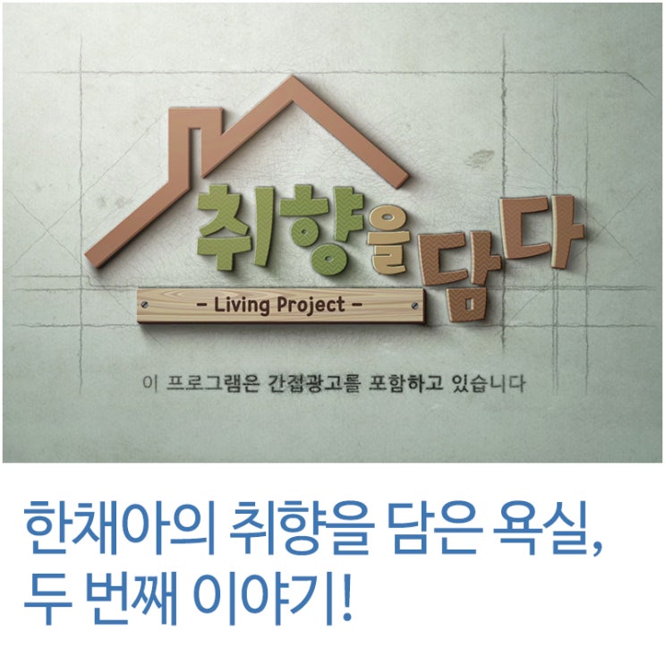  [대림 바스플랜 X 취향을 담다] 한채아의 욕실 리모델링 두 번째 이야기!
