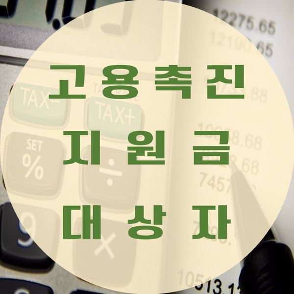  고용촉진지원금 대상자 & 신청방법 알아보자!!