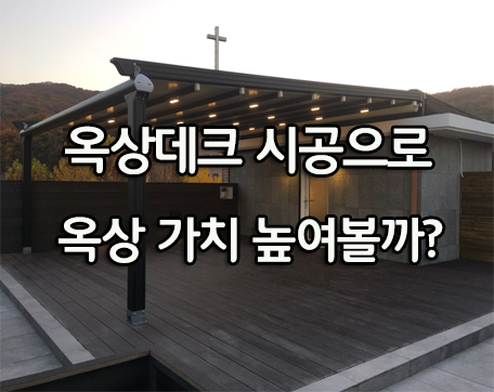  옥상데크 시공으로 옥상 가치를 높여 볼까요??