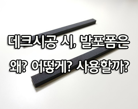  데크시공 시, 발포폼은 왜? 어떻게 사용할까?