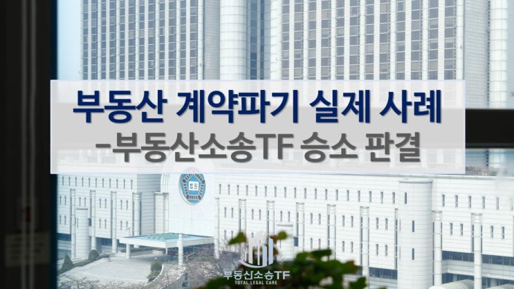 부동산 계약파기 실제 사례-부동산소송TF 승소 판결 소개