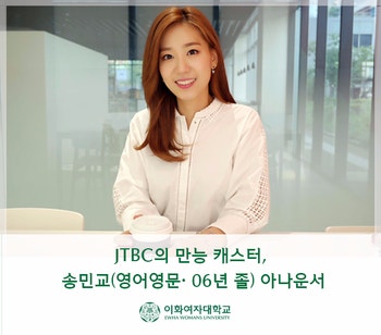 [이화여대/이화여자대학교]JTBC의 만능 캐스터, 송민교(영어영문· 06년 졸)아나운서를 만나다.