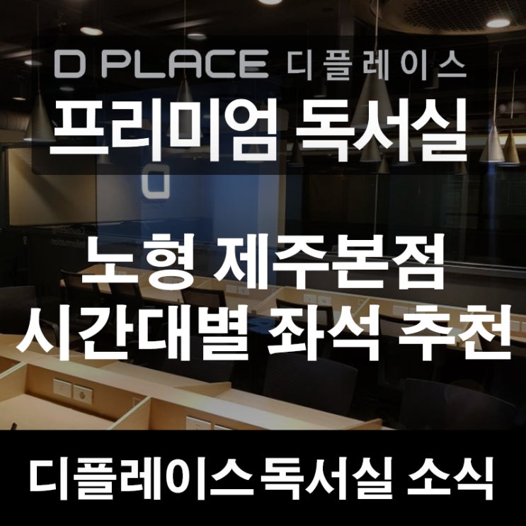  [디플레이스 프리미엄 독서실 소식] 노형동 제주본점 독서실 시간대별 좌석 이용 추천!!