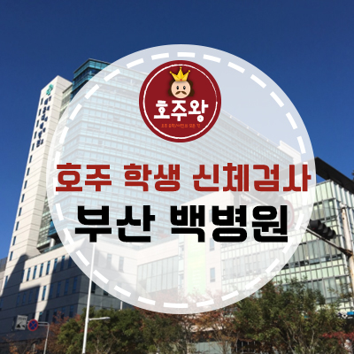  호주 학생비자 신체검사- 부산 백병원에서 신체검사