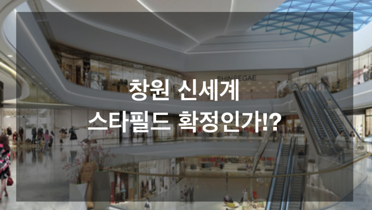 [부동산 투자]창원 신세계 스타필드 확정!?