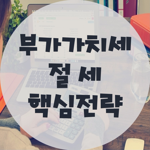  부가가치세 절세의 핵심전략 6가지!