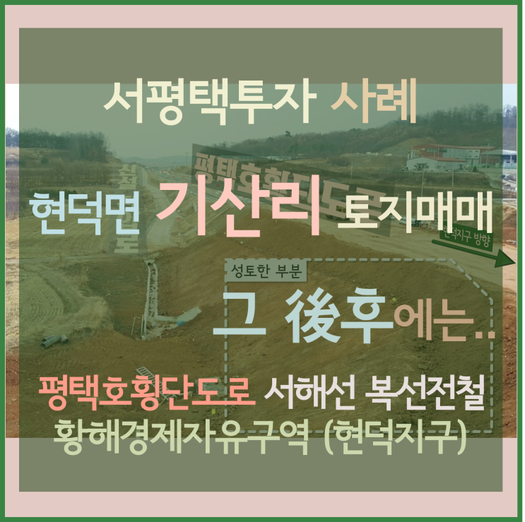 [서평택땅 / 평택호횡단도로 / 서평택투자] 현덕면 기산리땅 (장수교차로 주변 기산리토지) 길따라 투자하라, 땅팔자는 도로팔자, 현재 이곳은?