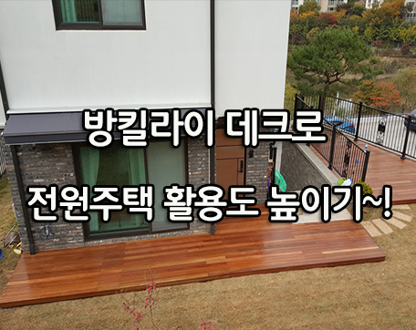  방킬라에 데크로 전원주택 활용도 높이기~!!(용인 기흥구 시공현장 후기)