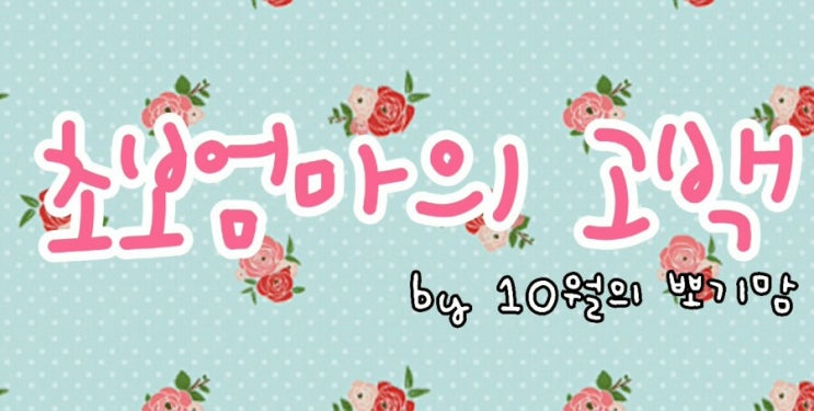  초보엄마의 고백:) 여덜번째 고백