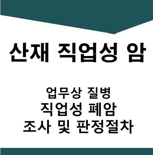  [산재]직업성 폐암 산재 조사 및 판정절차(후두암,난소암,악성중피종 판정절차,업무상질병 유족급여 판정절차)