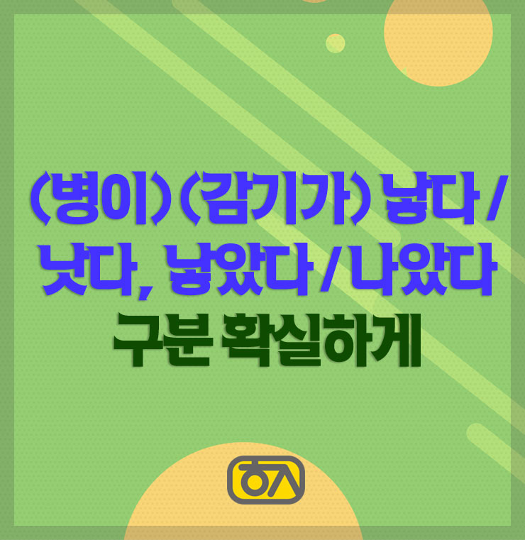  (병이) (감기가) 낳다 / 낫다, 낳았다 / 나았다 구분 확실하게