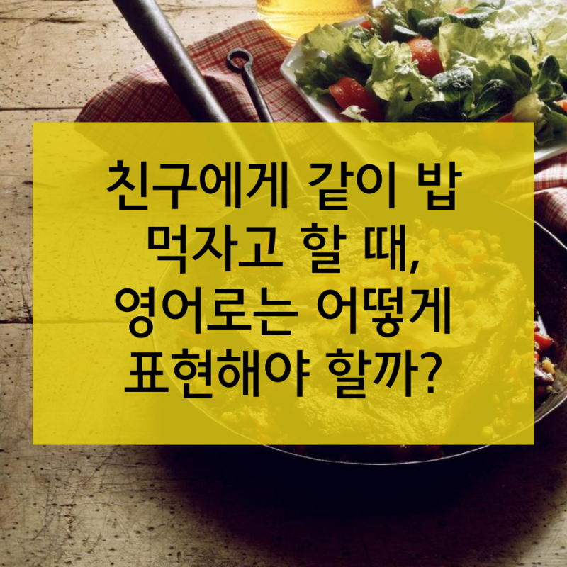 [한국뉴욕주립대학교] 친절한 수니씨 영어회화 10탄: 밥 먹자! : 네이버 블로그