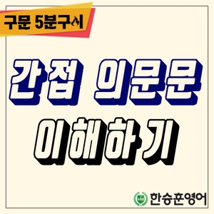  [구문5분구이] 간접의문문(의문대명사, 의문부사, 의문형용사, 한승훈영어, 한승영어학원)