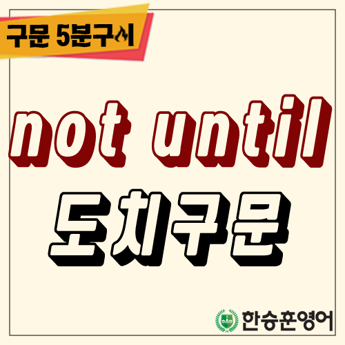  not until 도치구문 (영어의비법,부정어도치,강조구문)