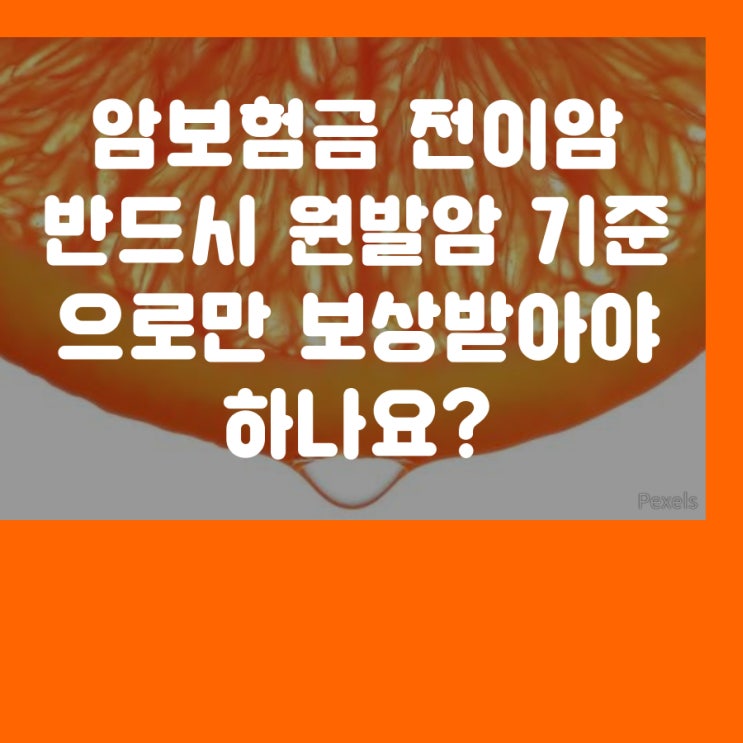  암진단비 전이암 진단시 반드시 원발암 기준으로만 보험금지급을 받아야 하나요?