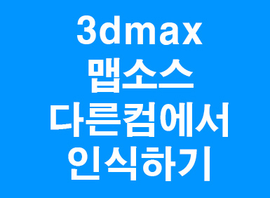 3D MAX 맵핑소스 다른컴퓨터에서 인식하기강좌