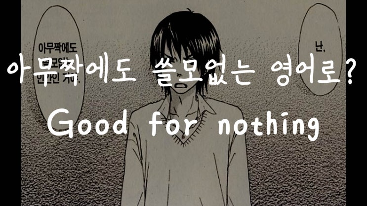  [1MIN 회화영어] 아무짝에도 쓸모없는 영어로? good for nothing 원어민 영어표현