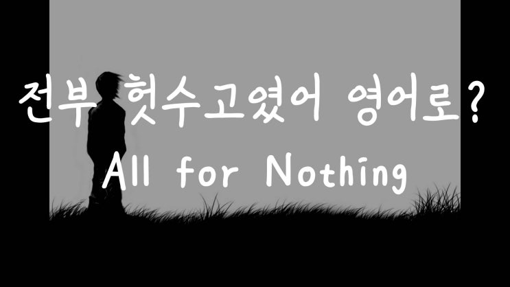  [1MIN 회화영어] 헛수고는 영어로? all for nothing 원어민 영어표현