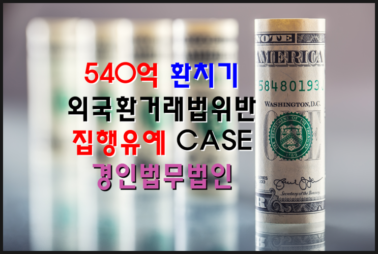 540억 환치기 외국환거래법 위반 - 집행유예 CASE