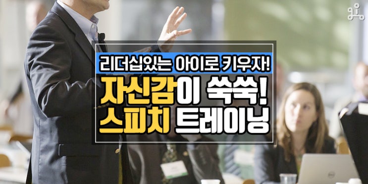 자신감 쑥쑥! 주체적인 아이로 거듭나는 <리더십을 키우는 스피치 트레이닝> 자신감 쑥쑥! 주체적인 아이로 거듭나는 <리더십을 키우는 스피치 트레이닝>
