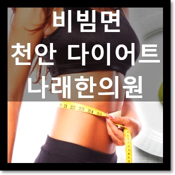  천안다이어트한약 C칼럼 003 : 비빔라면을 먹으려면 비빔면 칼로리와 영양조합 : 천안 나래한의원