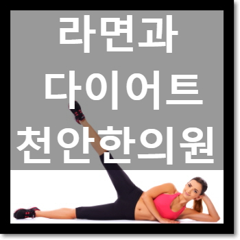  천안다이어트한약 C칼럼 004 : 라면먹으며 다이어트? 라면칼로리만? : 신부동 한의원