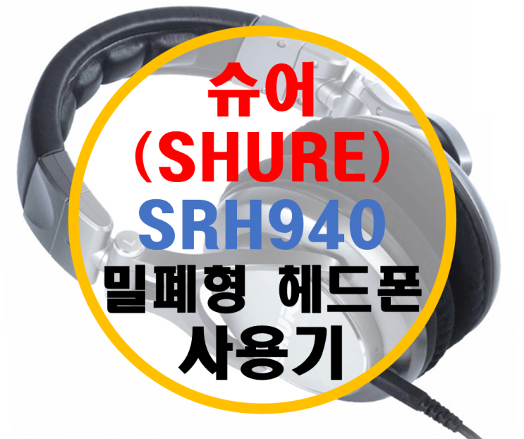 슈어(SHURE) SRH940 밀폐형 헤드폰 리뷰 슈어(SHURE) SRH940 밀폐형 헤드폰 리뷰