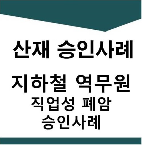  [산재] 지하철 역무원 직업성 폐암 승인사례