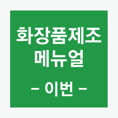  화장품제조 메뉴얼 -이번- (제조원 선정 및 용기 선정을 해보자)