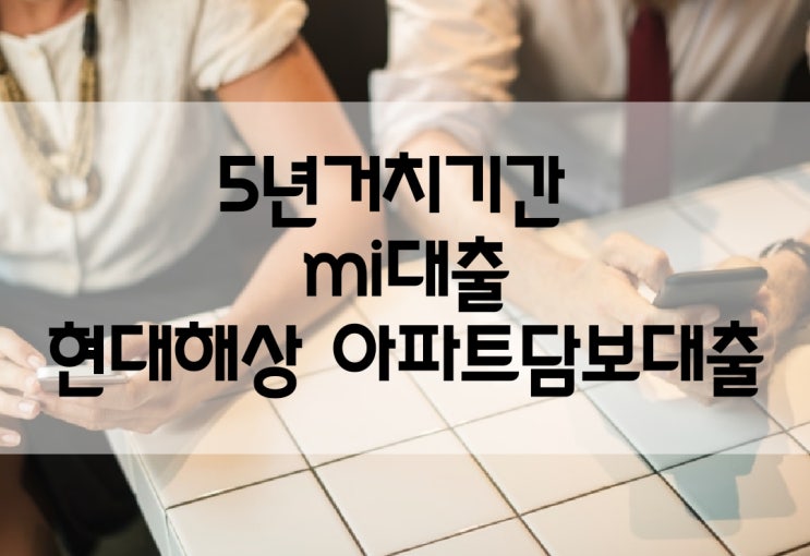  현대해상mi아파트담보대출; 5년거치기간 이자만~~