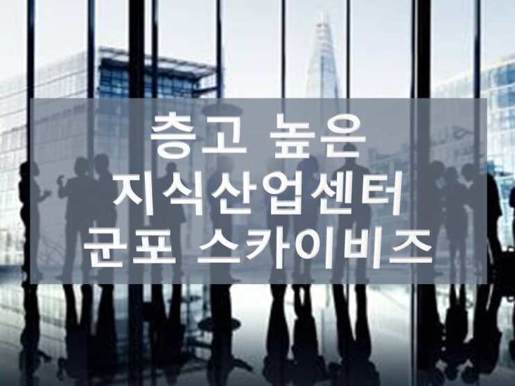  층고 높은 지식산업센터 군포 스카이비즈