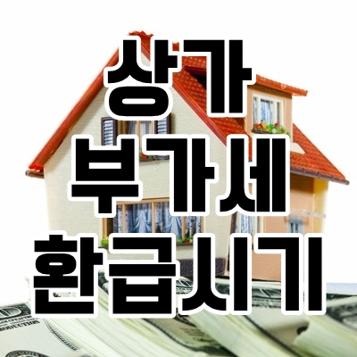 부동산 정보) 상가 부가세 환급 시기