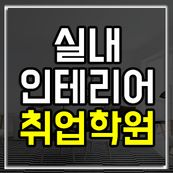 실내인테리어취업 학원은 어디가 좋을까? 실내인테리어취업 학원은 어디가 좋을까?