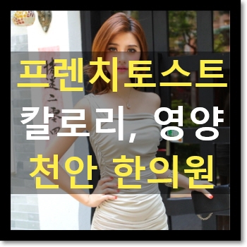 천안다이어트한약 C칼럼 009 : 식빵 칼로리, 프렌치토스트 : 신부동 다이어트한의원