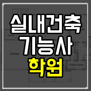 실내건축기능사 학원에서 필기/실기를 같이 준비해야 하는 이유! 실내건축기능사 학원에서 필기/실기를 같이 준비해야 하는 이유!