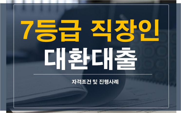  7등급 직장인대환대출 자격조건과 진행사례