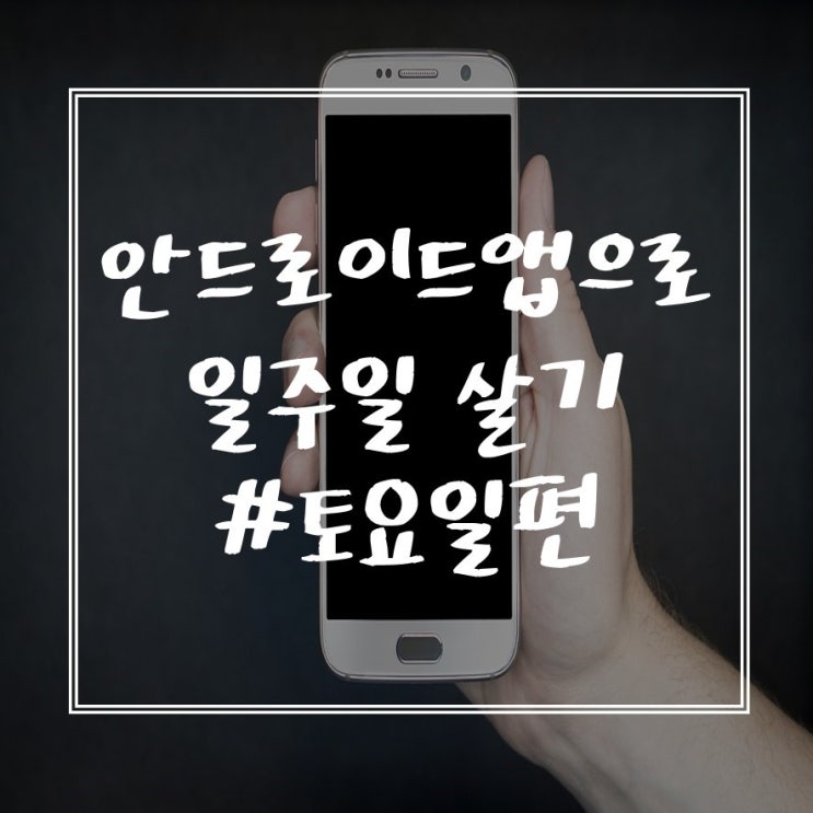  안드로이드앱으로 일주일 살기 #토요일 편