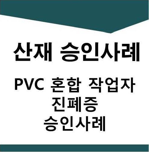  [산재] PVC 혼합 작업자 진폐증 승인사례