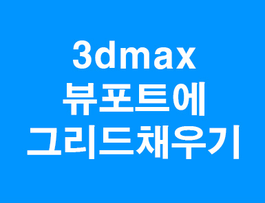 3D MAX 뷰포트그리드채우기